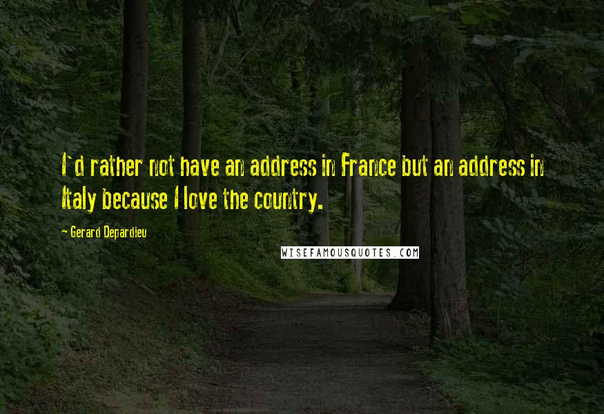 Gerard Depardieu Quotes: I'd rather not have an address in France but an address in Italy because I love the country.