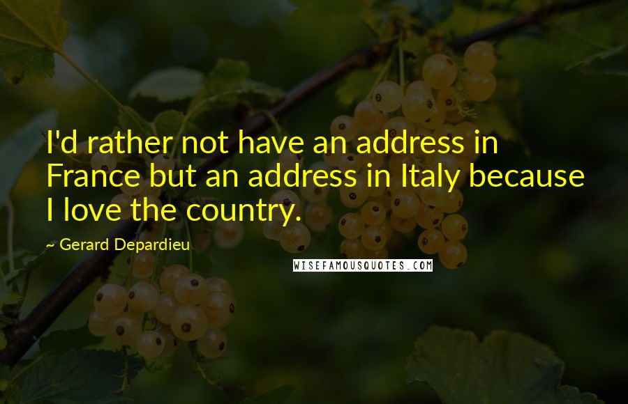 Gerard Depardieu Quotes: I'd rather not have an address in France but an address in Italy because I love the country.