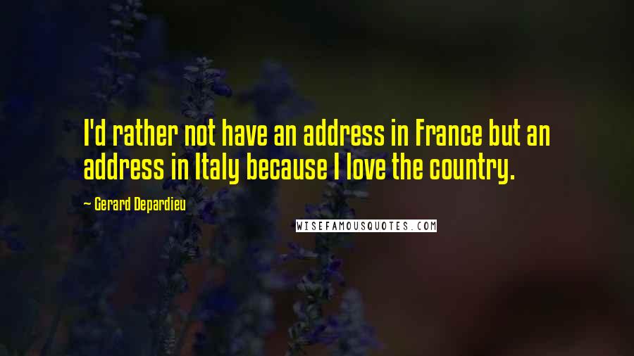 Gerard Depardieu Quotes: I'd rather not have an address in France but an address in Italy because I love the country.