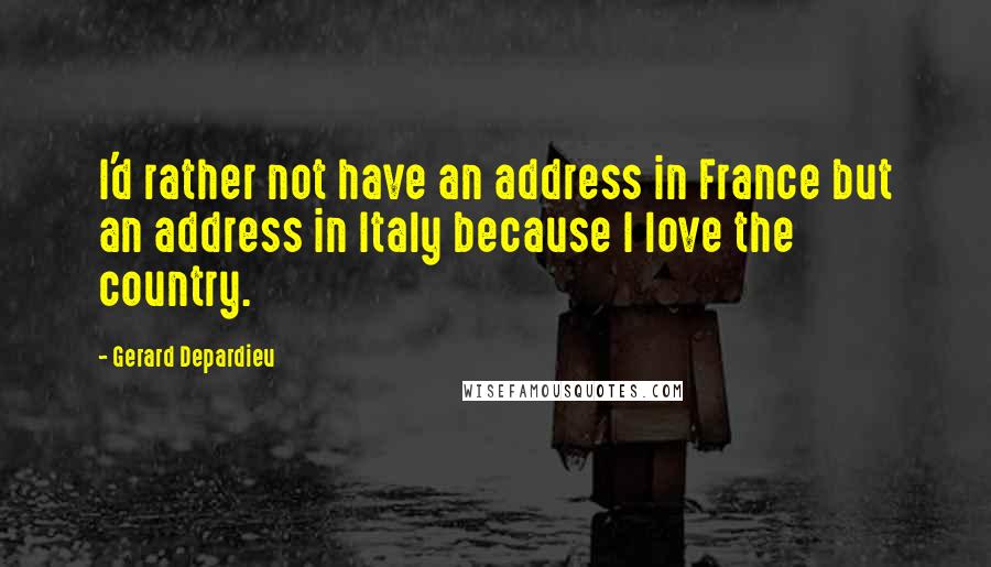 Gerard Depardieu Quotes: I'd rather not have an address in France but an address in Italy because I love the country.