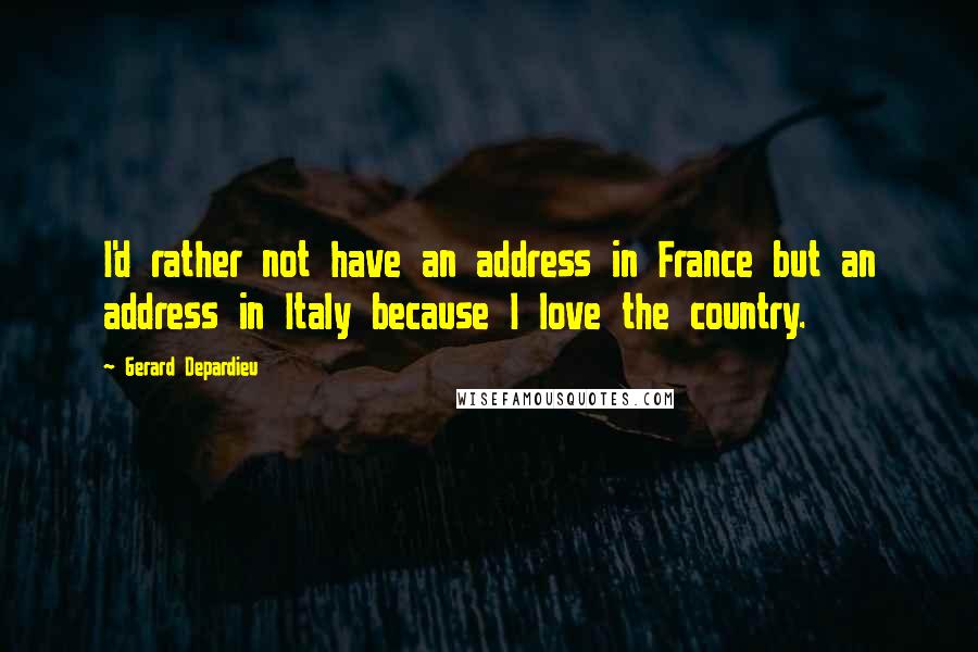 Gerard Depardieu Quotes: I'd rather not have an address in France but an address in Italy because I love the country.