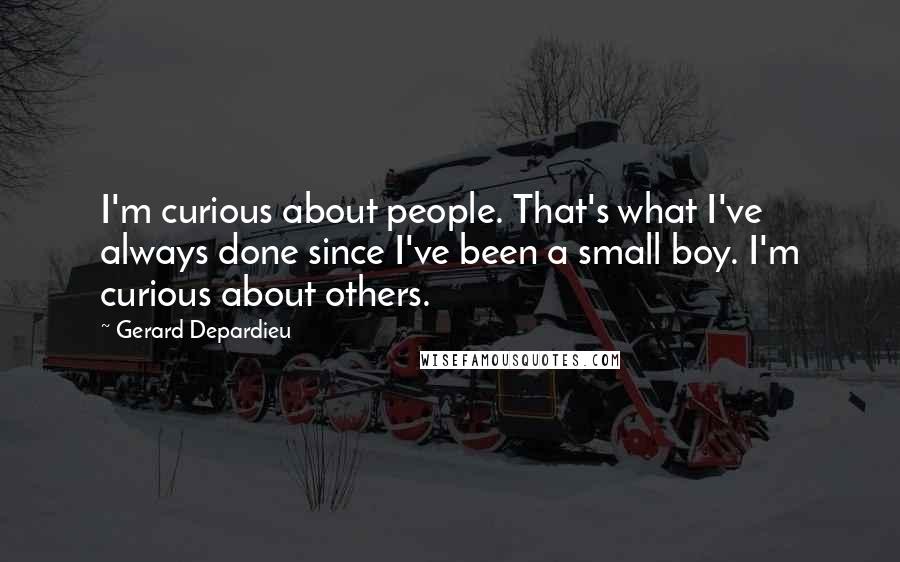 Gerard Depardieu Quotes: I'm curious about people. That's what I've always done since I've been a small boy. I'm curious about others.