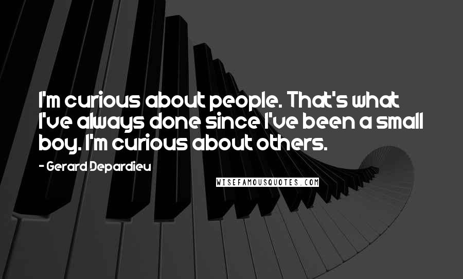 Gerard Depardieu Quotes: I'm curious about people. That's what I've always done since I've been a small boy. I'm curious about others.