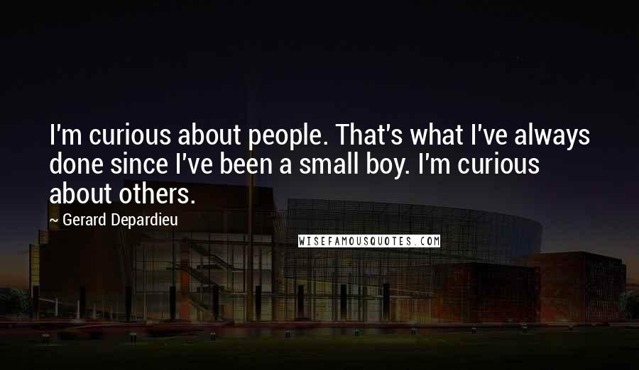 Gerard Depardieu Quotes: I'm curious about people. That's what I've always done since I've been a small boy. I'm curious about others.