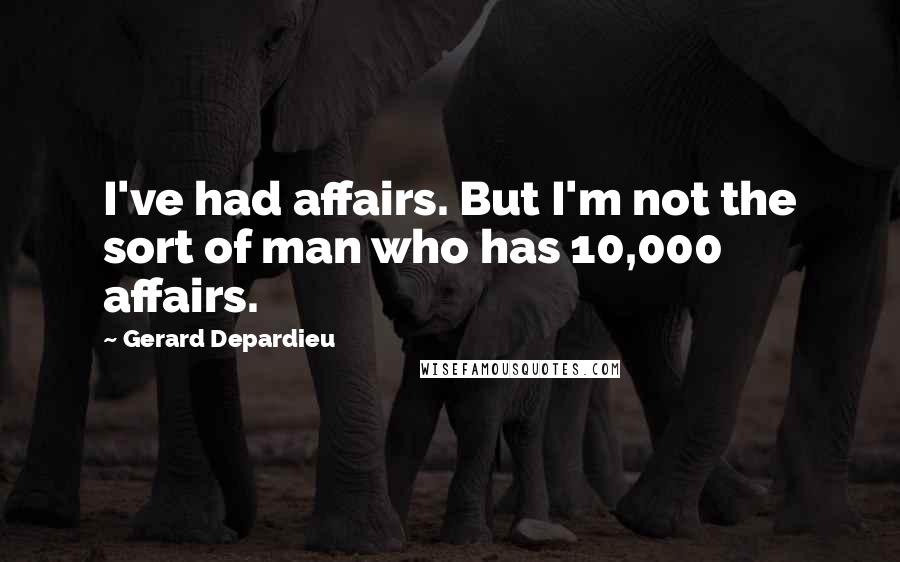 Gerard Depardieu Quotes: I've had affairs. But I'm not the sort of man who has 10,000 affairs.