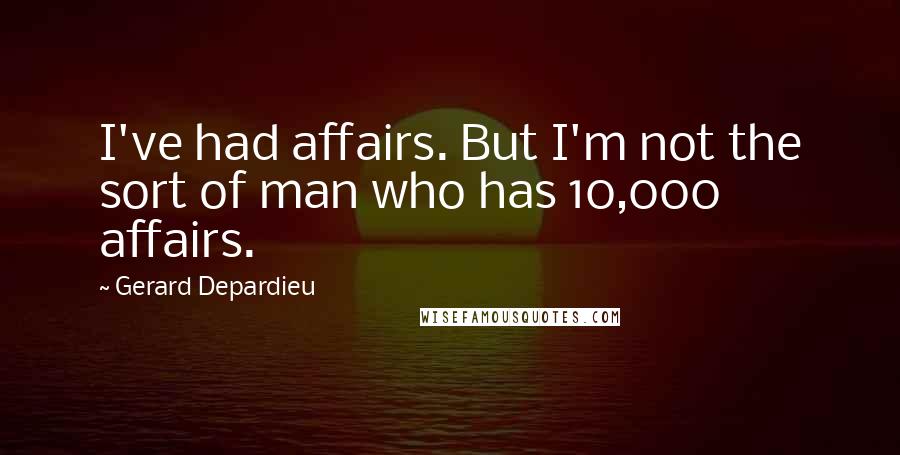 Gerard Depardieu Quotes: I've had affairs. But I'm not the sort of man who has 10,000 affairs.
