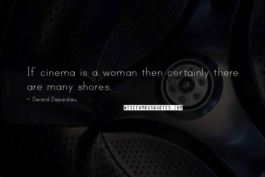 Gerard Depardieu Quotes: If cinema is a woman then certainly there are many shores.