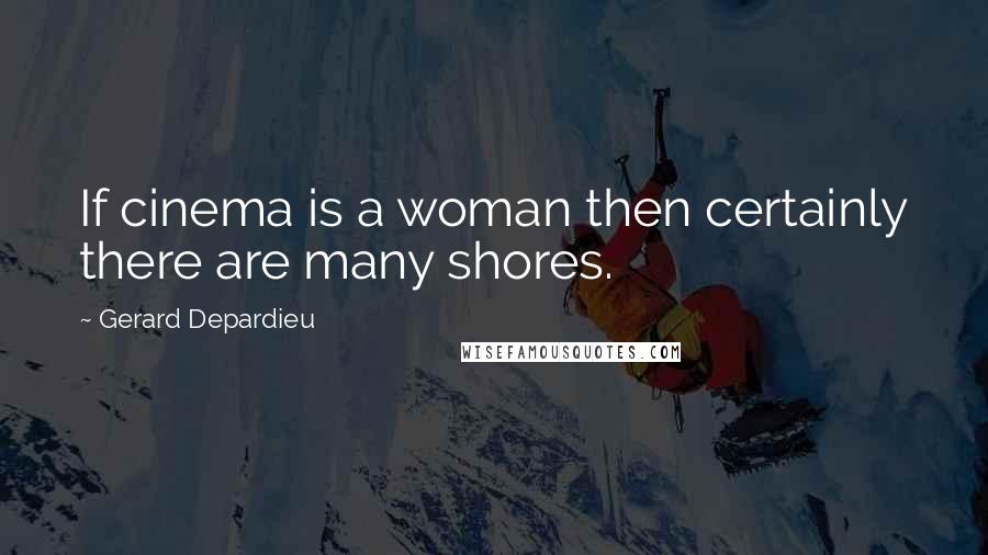 Gerard Depardieu Quotes: If cinema is a woman then certainly there are many shores.