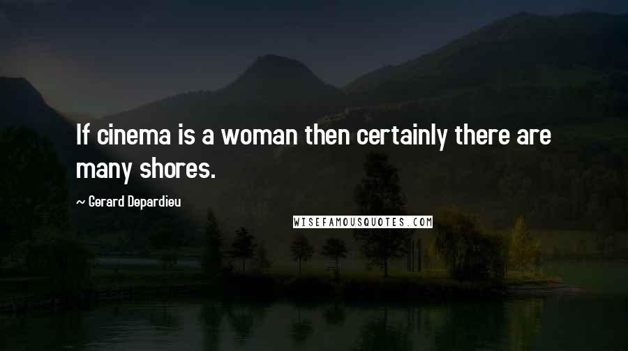 Gerard Depardieu Quotes: If cinema is a woman then certainly there are many shores.