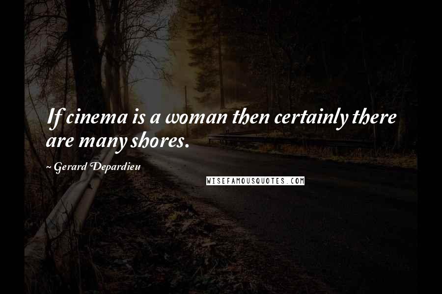 Gerard Depardieu Quotes: If cinema is a woman then certainly there are many shores.