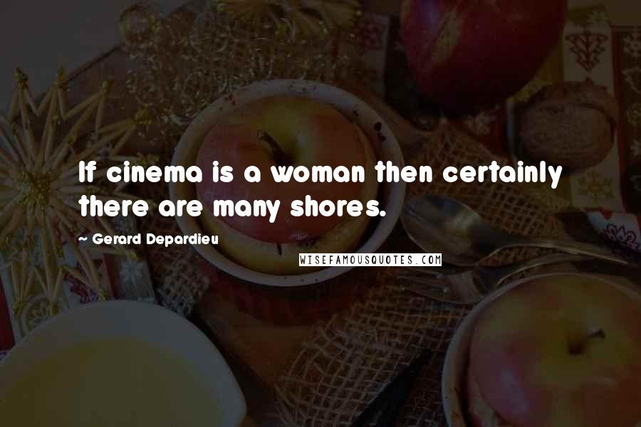 Gerard Depardieu Quotes: If cinema is a woman then certainly there are many shores.