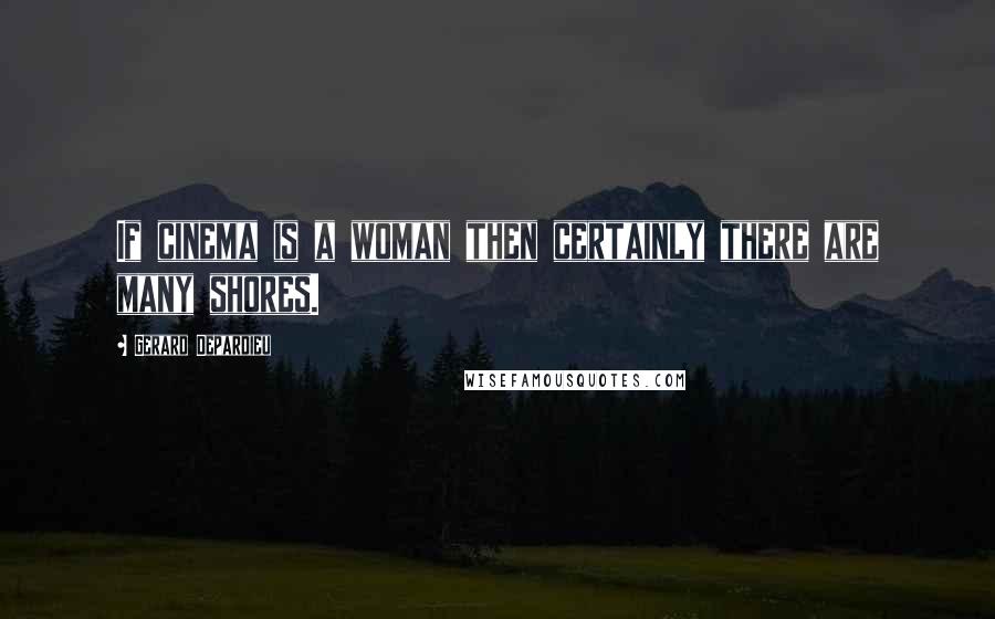 Gerard Depardieu Quotes: If cinema is a woman then certainly there are many shores.