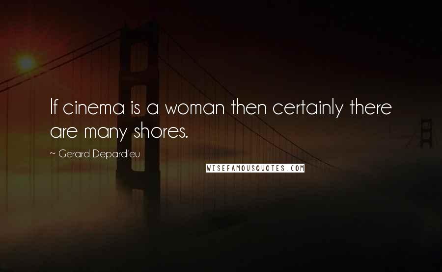 Gerard Depardieu Quotes: If cinema is a woman then certainly there are many shores.