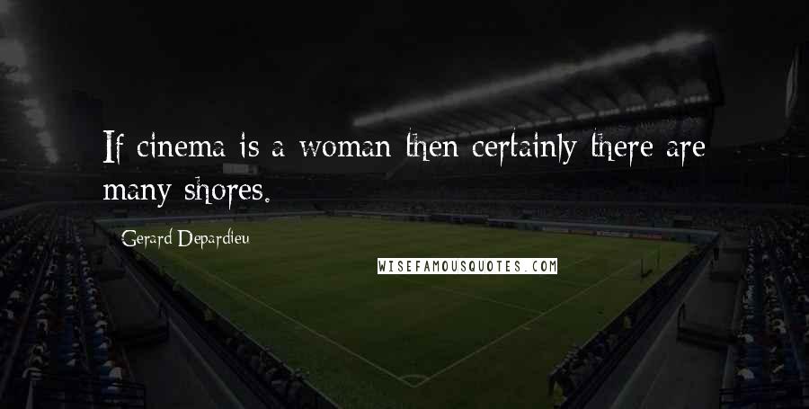 Gerard Depardieu Quotes: If cinema is a woman then certainly there are many shores.