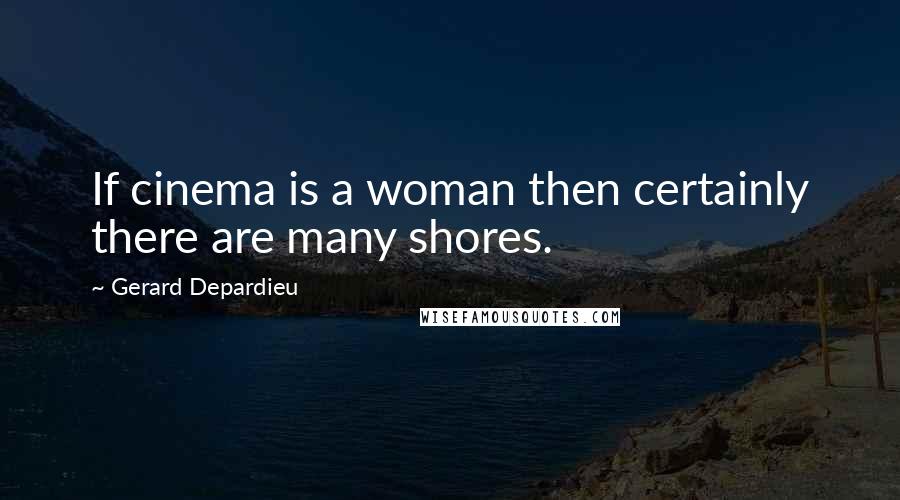 Gerard Depardieu Quotes: If cinema is a woman then certainly there are many shores.