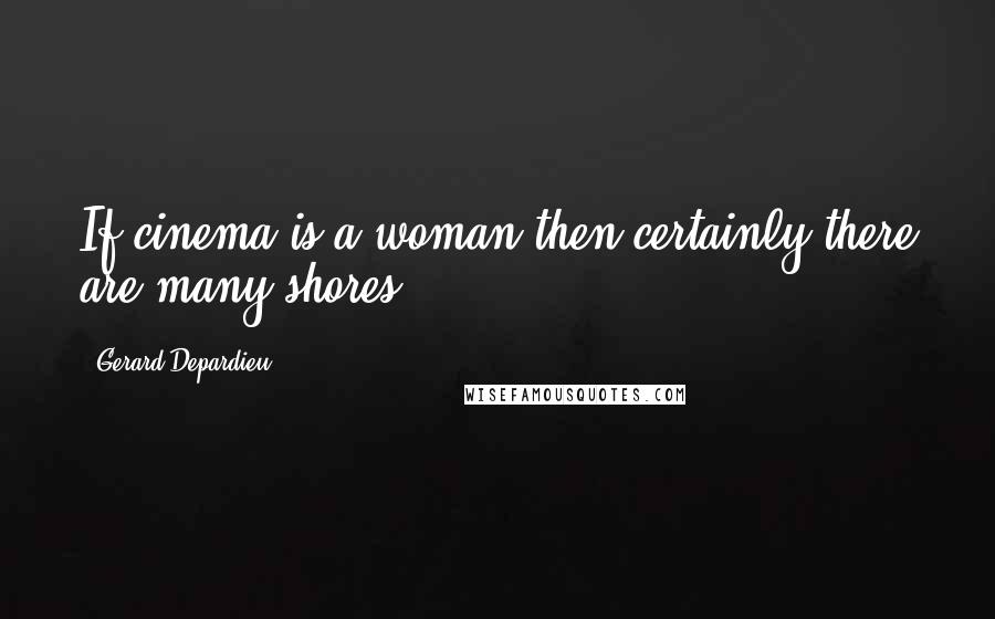 Gerard Depardieu Quotes: If cinema is a woman then certainly there are many shores.