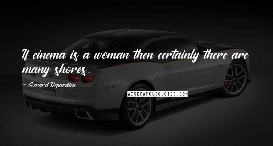 Gerard Depardieu Quotes: If cinema is a woman then certainly there are many shores.