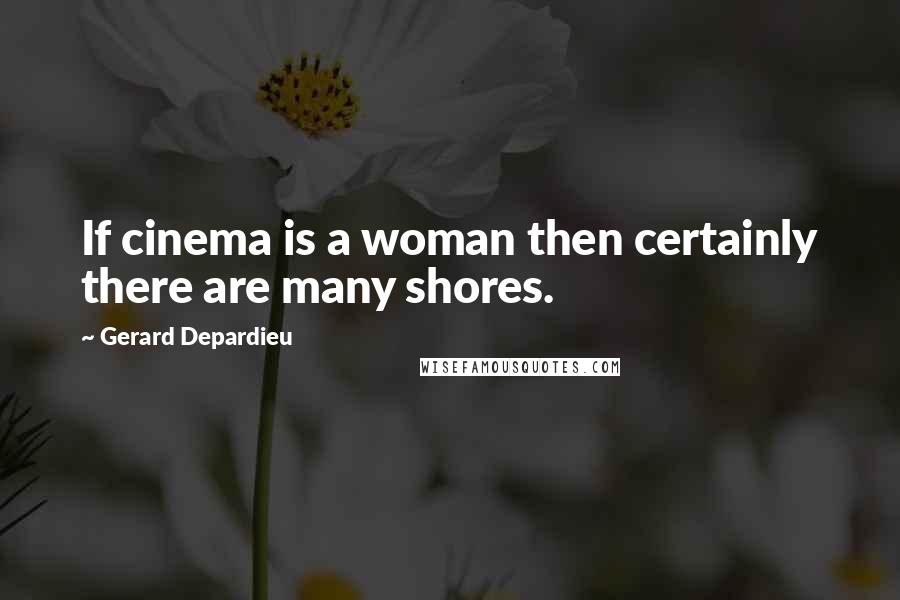 Gerard Depardieu Quotes: If cinema is a woman then certainly there are many shores.