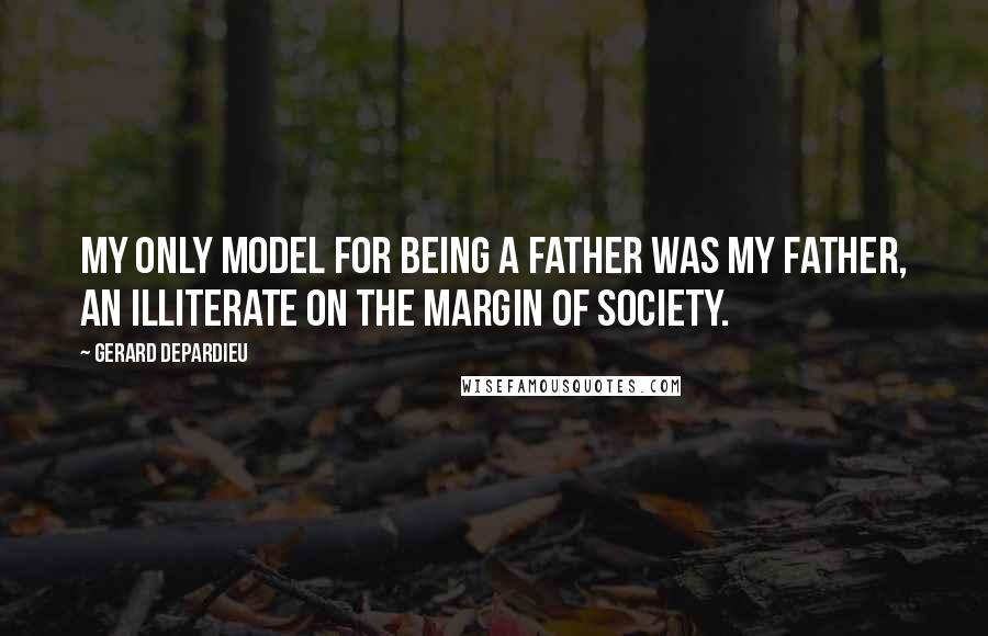 Gerard Depardieu Quotes: My only model for being a father was my father, an illiterate on the margin of society.