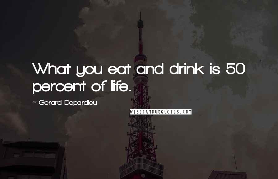 Gerard Depardieu Quotes: What you eat and drink is 50 percent of life.