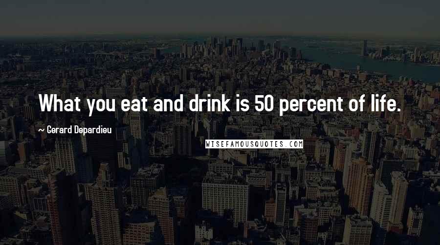 Gerard Depardieu Quotes: What you eat and drink is 50 percent of life.