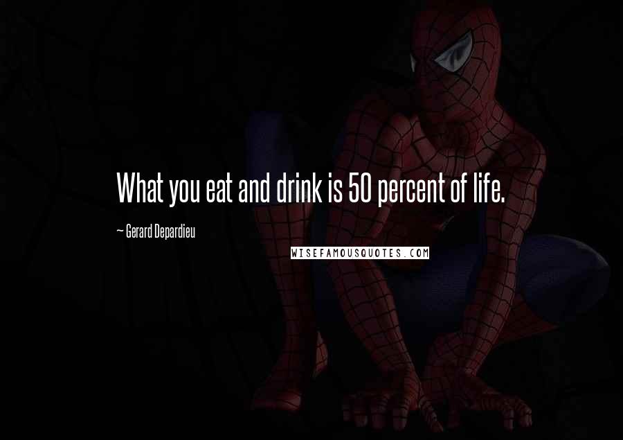 Gerard Depardieu Quotes: What you eat and drink is 50 percent of life.