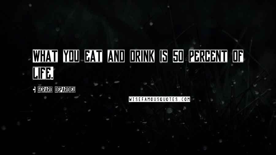 Gerard Depardieu Quotes: What you eat and drink is 50 percent of life.
