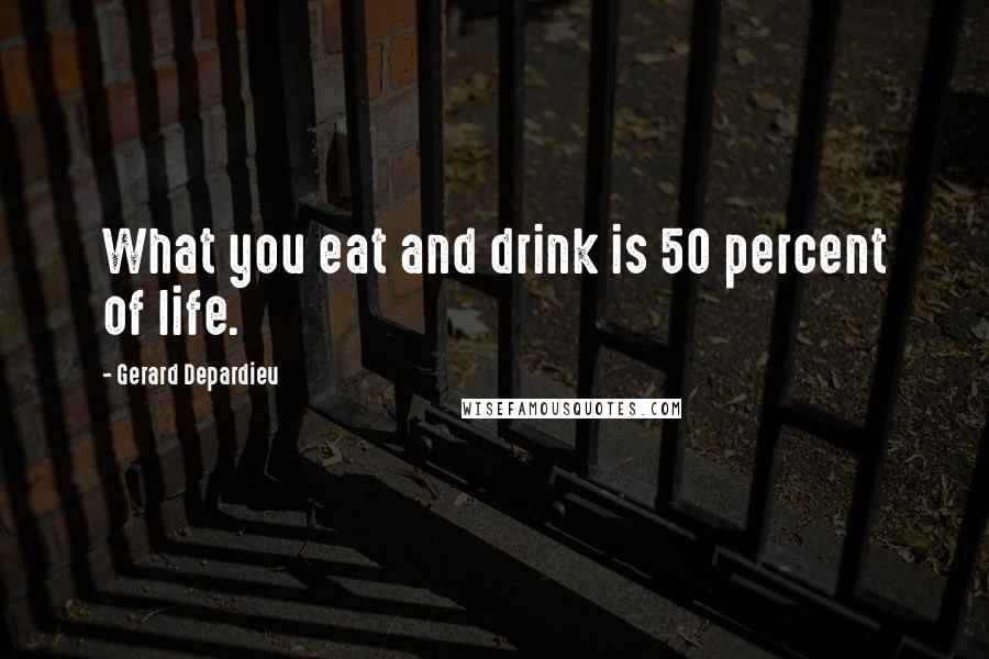 Gerard Depardieu Quotes: What you eat and drink is 50 percent of life.