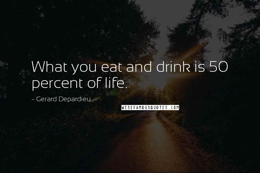 Gerard Depardieu Quotes: What you eat and drink is 50 percent of life.