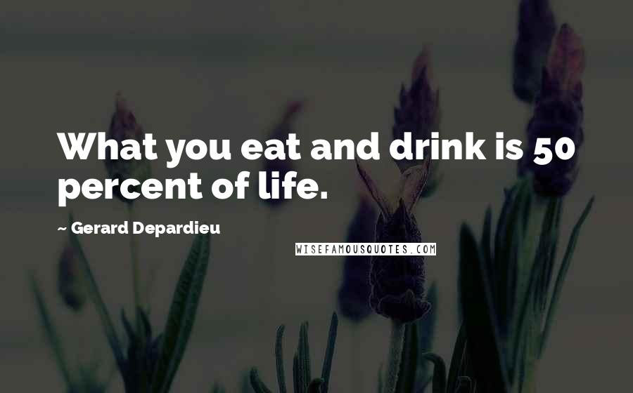 Gerard Depardieu Quotes: What you eat and drink is 50 percent of life.