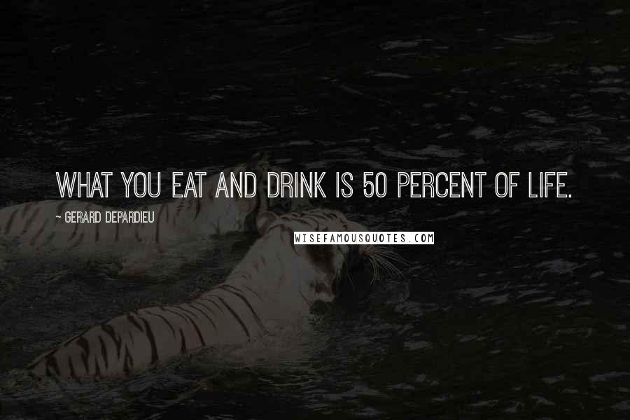 Gerard Depardieu Quotes: What you eat and drink is 50 percent of life.