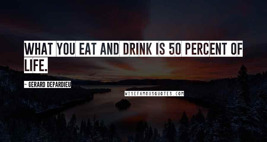 Gerard Depardieu Quotes: What you eat and drink is 50 percent of life.