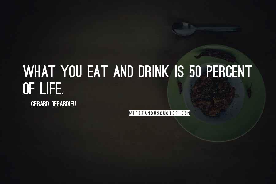 Gerard Depardieu Quotes: What you eat and drink is 50 percent of life.