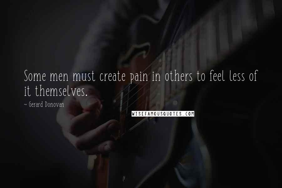 Gerard Donovan Quotes: Some men must create pain in others to feel less of it themselves.