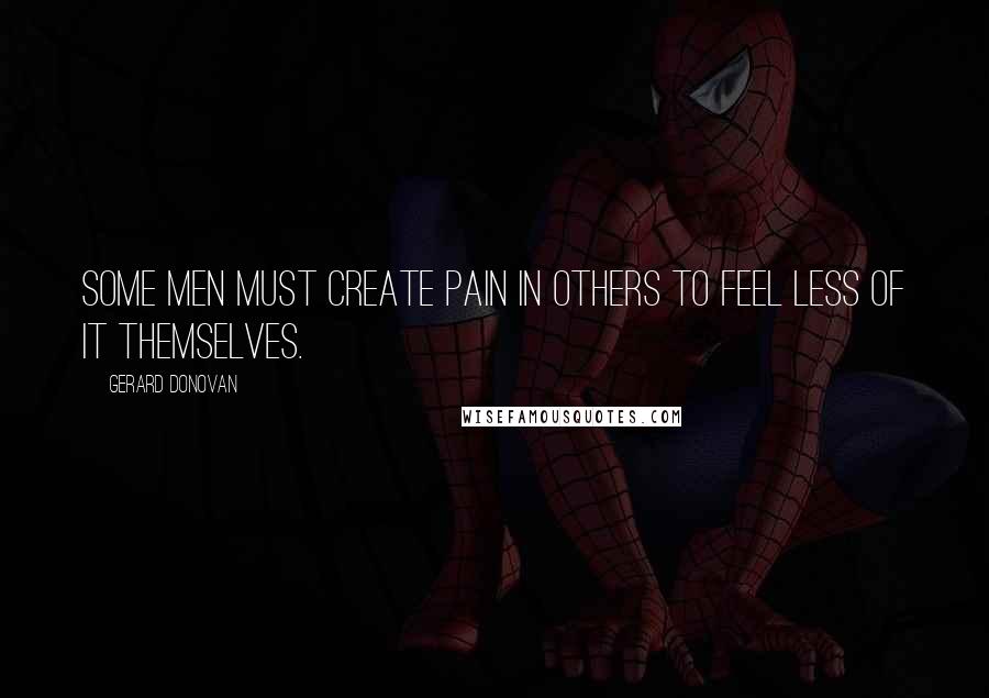 Gerard Donovan Quotes: Some men must create pain in others to feel less of it themselves.