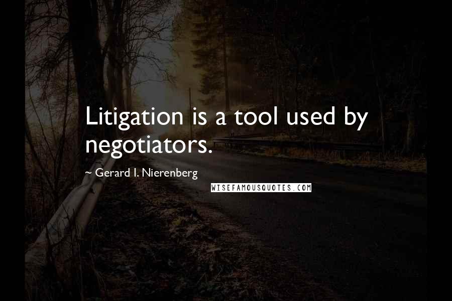 Gerard I. Nierenberg Quotes: Litigation is a tool used by negotiators.