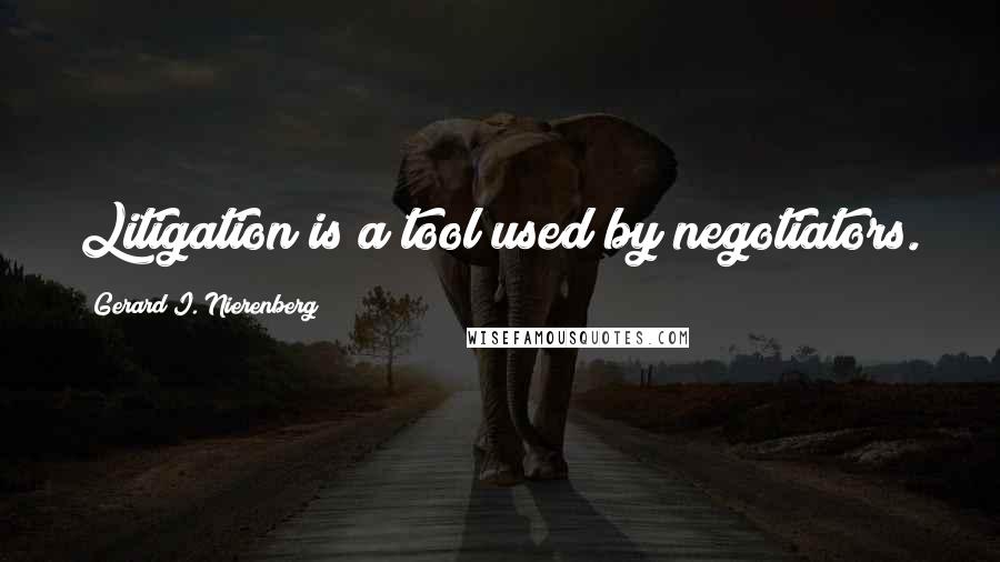 Gerard I. Nierenberg Quotes: Litigation is a tool used by negotiators.