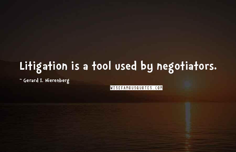 Gerard I. Nierenberg Quotes: Litigation is a tool used by negotiators.