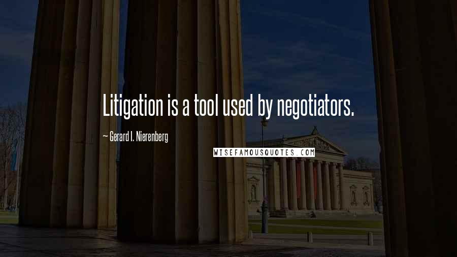 Gerard I. Nierenberg Quotes: Litigation is a tool used by negotiators.