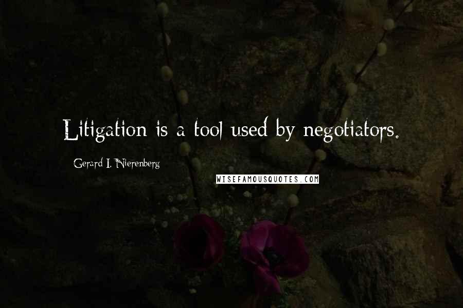 Gerard I. Nierenberg Quotes: Litigation is a tool used by negotiators.