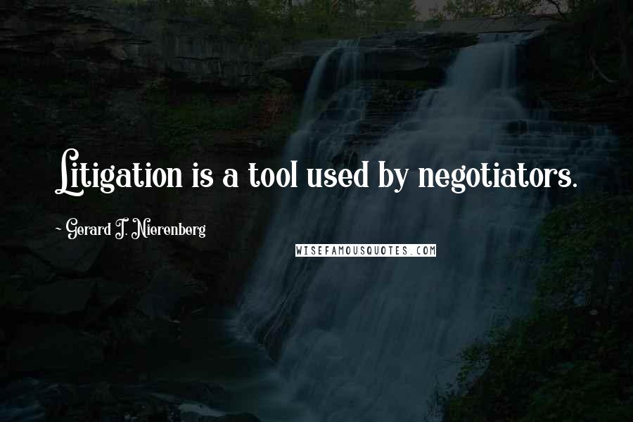 Gerard I. Nierenberg Quotes: Litigation is a tool used by negotiators.