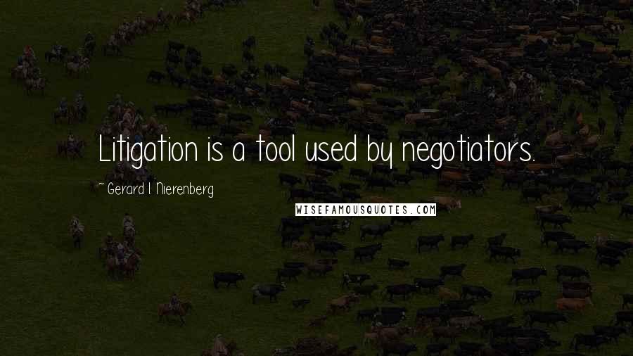 Gerard I. Nierenberg Quotes: Litigation is a tool used by negotiators.