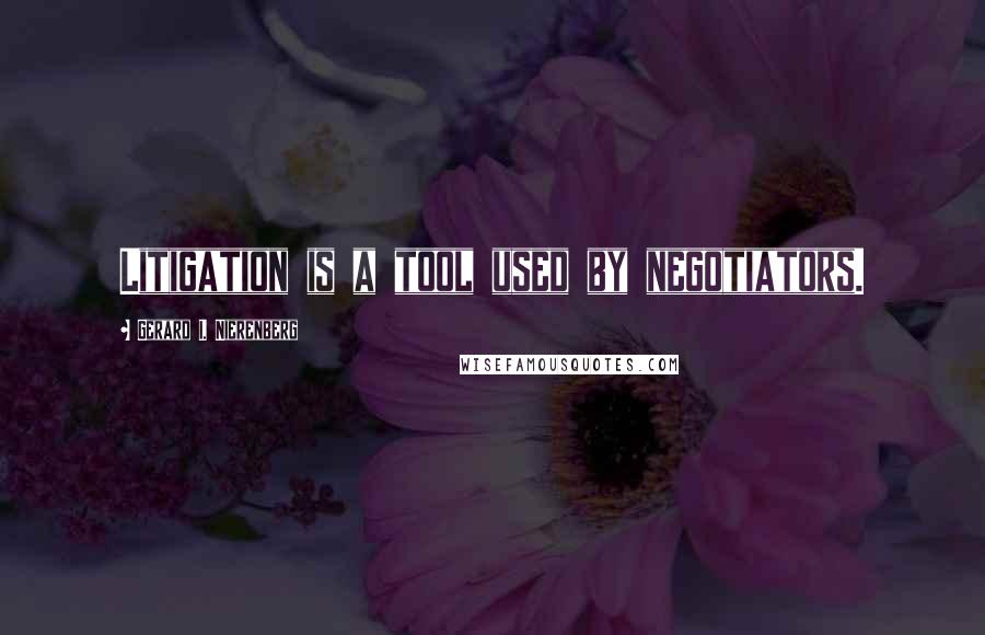 Gerard I. Nierenberg Quotes: Litigation is a tool used by negotiators.