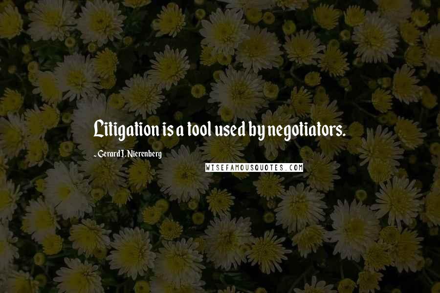 Gerard I. Nierenberg Quotes: Litigation is a tool used by negotiators.