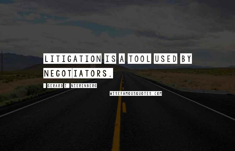 Gerard I. Nierenberg Quotes: Litigation is a tool used by negotiators.