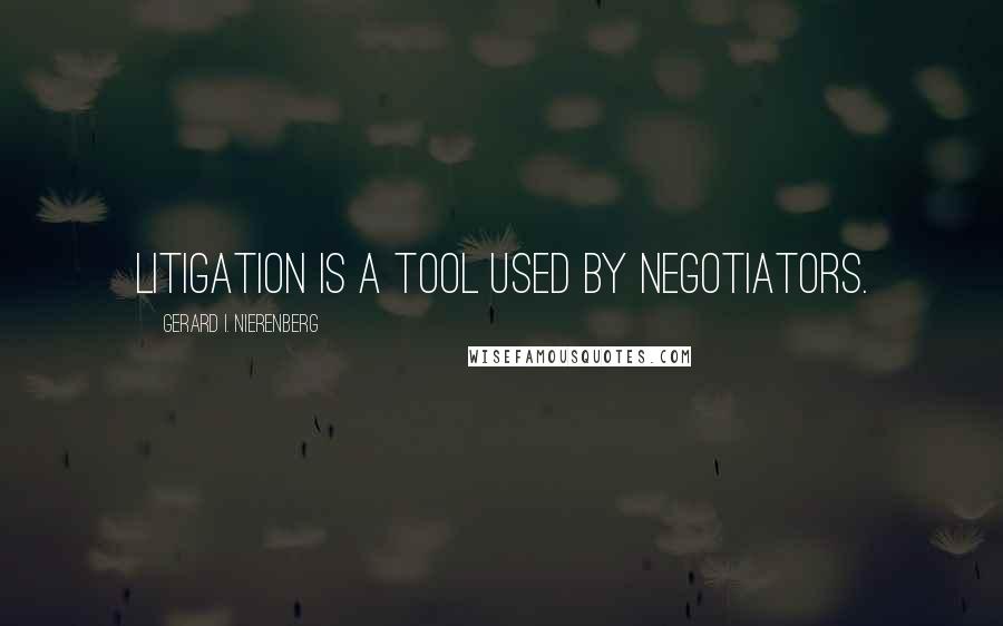 Gerard I. Nierenberg Quotes: Litigation is a tool used by negotiators.