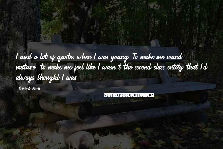 Gerard Jones Quotes: I used a lot of quotes when I was young. To make me sound mature, to make me feel like I wasn't the second-class entity that I'd always thought I was