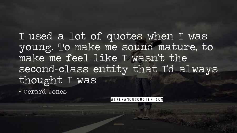 Gerard Jones Quotes: I used a lot of quotes when I was young. To make me sound mature, to make me feel like I wasn't the second-class entity that I'd always thought I was