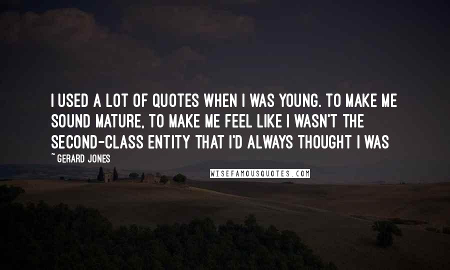 Gerard Jones Quotes: I used a lot of quotes when I was young. To make me sound mature, to make me feel like I wasn't the second-class entity that I'd always thought I was