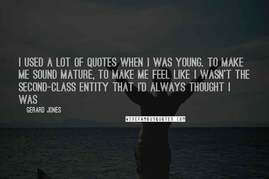 Gerard Jones Quotes: I used a lot of quotes when I was young. To make me sound mature, to make me feel like I wasn't the second-class entity that I'd always thought I was